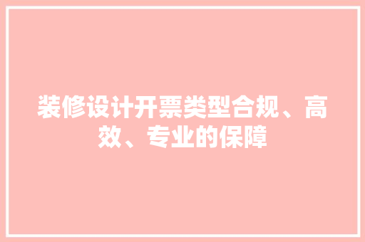 装修设计开票类型合规、高效、专业的保障