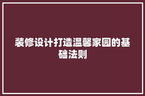 装修设计打造温馨家园的基础法则