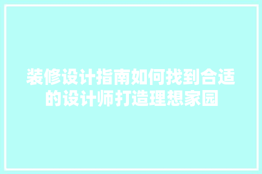 装修设计指南如何找到合适的设计师打造理想家园