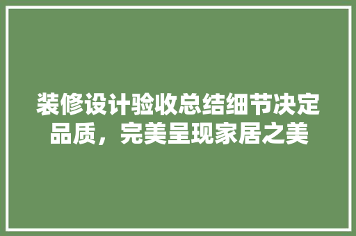 装修设计验收总结细节决定品质，完美呈现家居之美