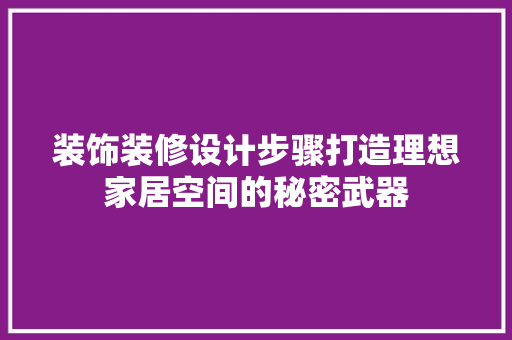 装饰装修设计步骤打造理想家居空间的秘密武器