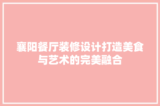 襄阳餐厅装修设计打造美食与艺术的完美融合