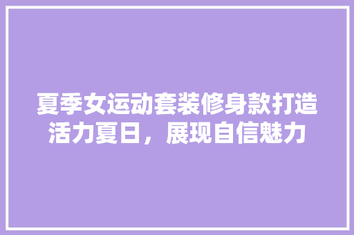 夏季女运动套装修身款打造活力夏日，展现自信魅力