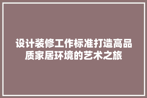 设计装修工作标准打造高品质家居环境的艺术之旅  第1张
