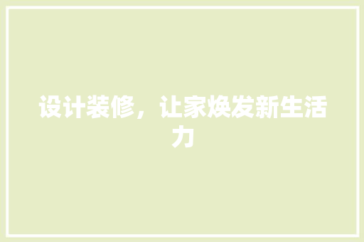 设计装修，让家焕发新生活力