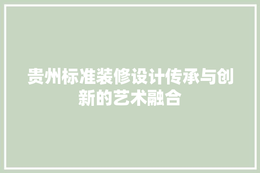 贵州标准装修设计传承与创新的艺术融合  第1张