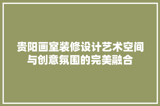 贵阳画室装修设计艺术空间与创意氛围的完美融合