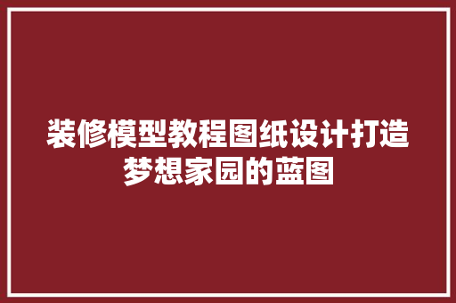 装修模型教程图纸设计打造梦想家园的蓝图