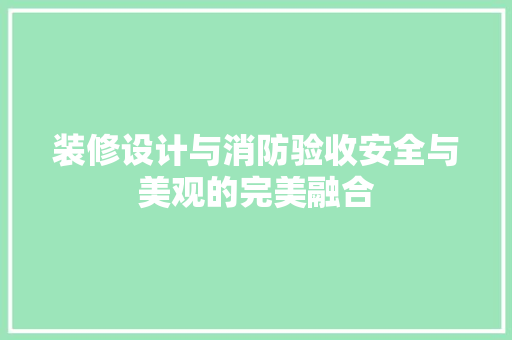 装修设计与消防验收安全与美观的完美融合
