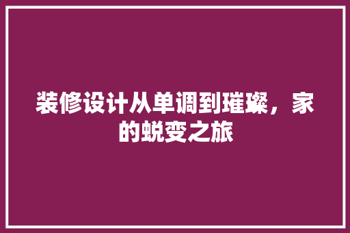 装修设计从单调到璀璨，家的蜕变之旅