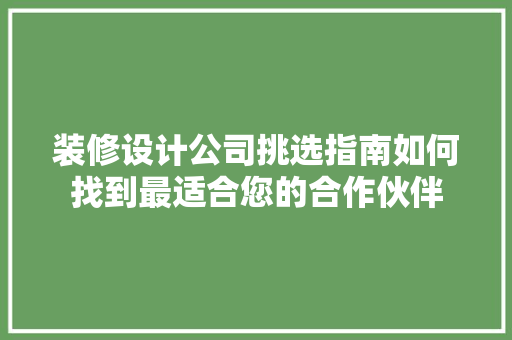 装修设计公司挑选指南如何找到最适合您的合作伙伴