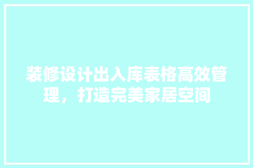 装修设计出入库表格高效管理，打造完美家居空间