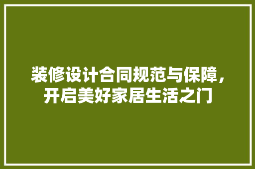 装修设计合同规范与保障，开启美好家居生活之门