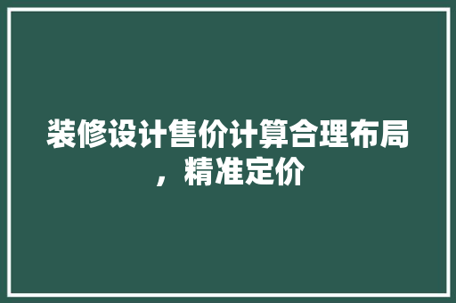 装修设计售价计算合理布局，精准定价