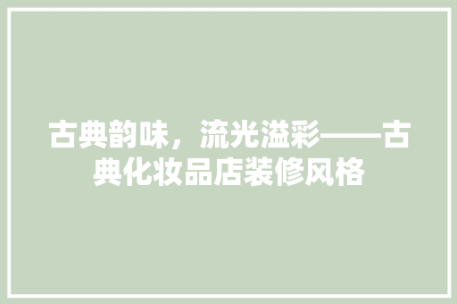 古典韵味，流光溢彩——古典化妆品店装修风格  第1张