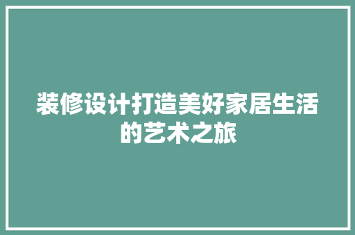 装修设计打造美好家居生活的艺术之旅
