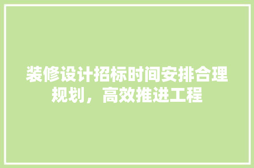 装修设计招标时间安排合理规划，高效推进工程