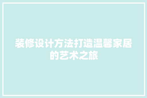 装修设计方法打造温馨家居的艺术之旅