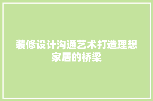 装修设计沟通艺术打造理想家居的桥梁