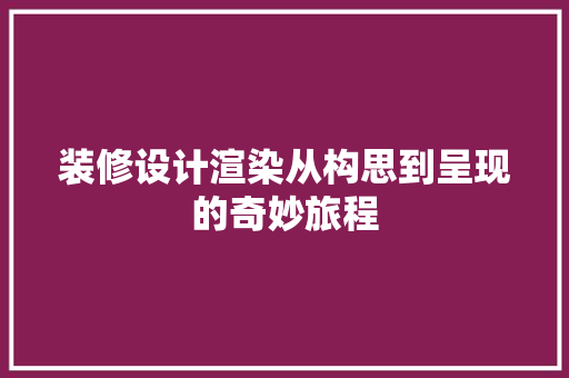 装修设计渲染从构思到呈现的奇妙旅程