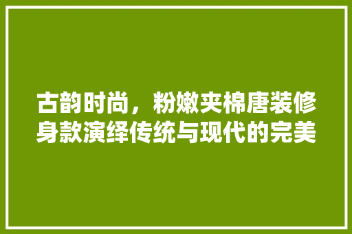 古韵时尚，粉嫩夹棉唐装修身款演绎传统与现代的完美融合