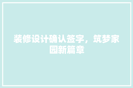 装修设计确认签字，筑梦家园新篇章  第1张