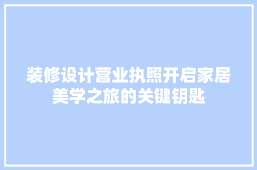 装修设计营业执照开启家居美学之旅的关键钥匙