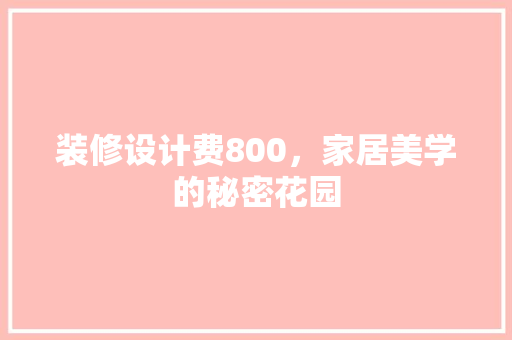 装修设计费800，家居美学的秘密花园