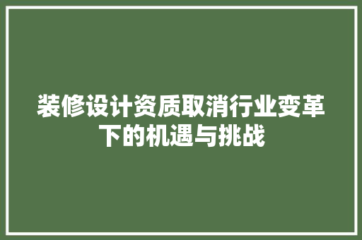 装修设计资质取消行业变革下的机遇与挑战
