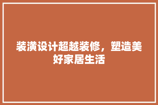 装潢设计超越装修，塑造美好家居生活