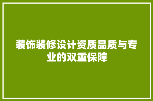 装饰装修设计资质品质与专业的双重保障