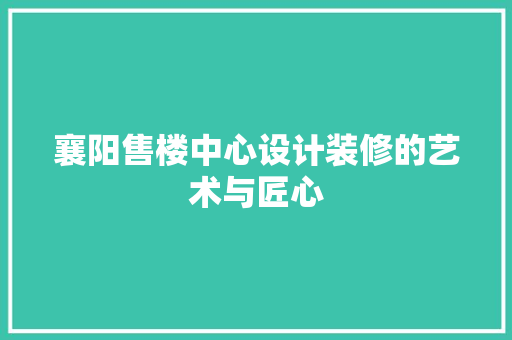 襄阳售楼中心设计装修的艺术与匠心