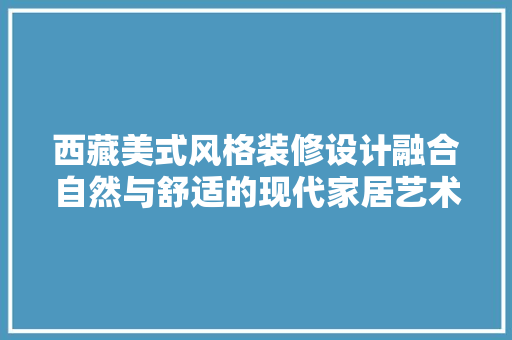 西藏美式风格装修设计融合自然与舒适的现代家居艺术