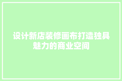 设计新店装修画布打造独具魅力的商业空间
