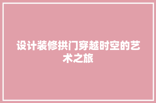 设计装修拱门穿越时空的艺术之旅