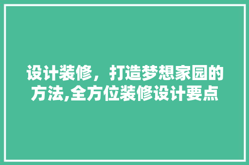 设计装修，打造梦想家园的方法,全方位装修设计要点