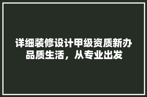 详细装修设计甲级资质新办品质生活，从专业出发