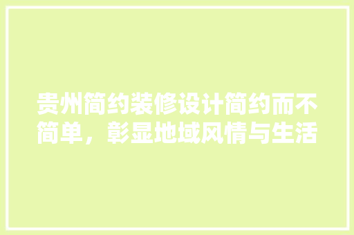 贵州简约装修设计简约而不简单，彰显地域风情与生活美学  第1张