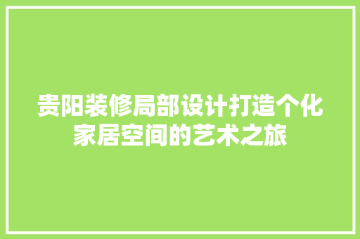 贵阳装修局部设计打造个化家居空间的艺术之旅