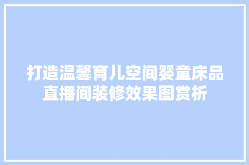 打造温馨育儿空间婴童床品直播间装修效果图赏析