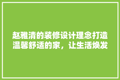赵雅清的装修设计理念打造温馨舒适的家，让生活焕发新光彩
