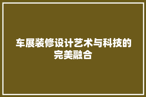 车展装修设计艺术与科技的完美融合