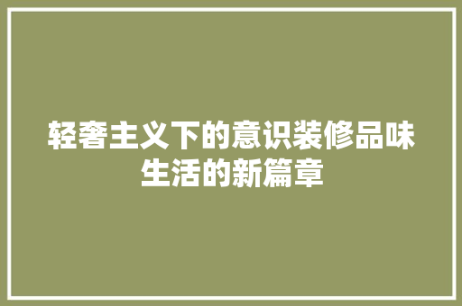 轻奢主义下的意识装修品味生活的新篇章