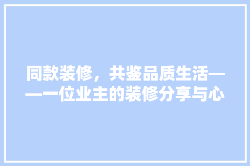 同款装修，共鉴品质生活——一位业主的装修分享与心得