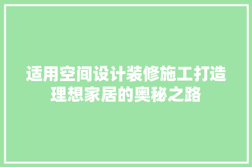 适用空间设计装修施工打造理想家居的奥秘之路