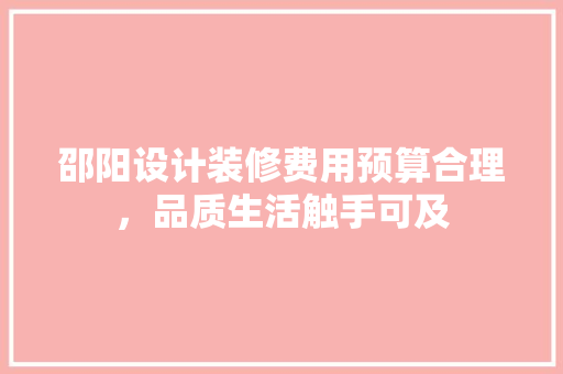 邵阳设计装修费用预算合理，品质生活触手可及