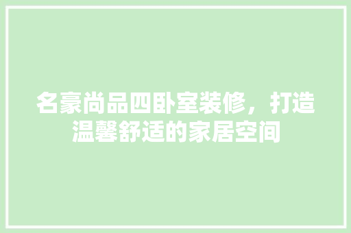 名豪尚品四卧室装修，打造温馨舒适的家居空间  第1张