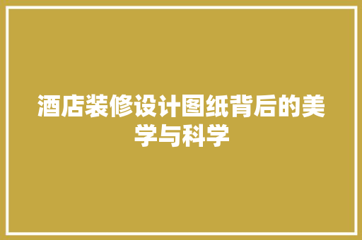 酒店装修设计图纸背后的美学与科学