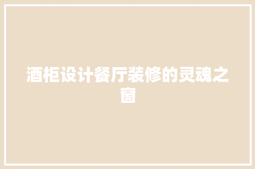 酒柜设计餐厅装修的灵魂之窗
