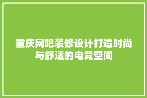 重庆网吧装修设计打造时尚与舒适的电竞空间